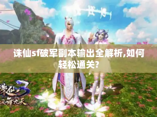 诛仙sf破军副本输出全解析,如何轻松通关?