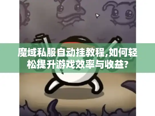 魔域私服自动挂教程,如何轻松提升游戏效率与收益?