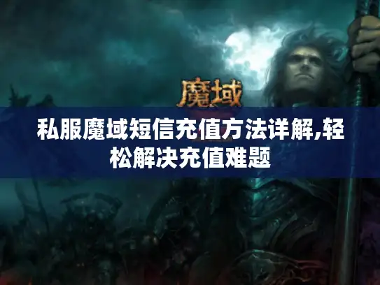 私服魔域短信充值方法详解,轻松解决充值难题 私服魔域短信充值方法详解,轻松解决充值难题