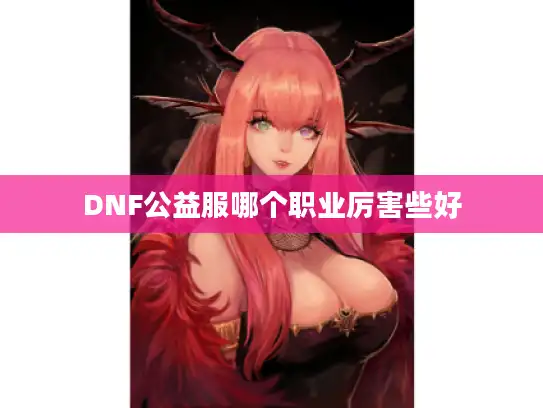 DNF公益服哪个职业厉害些好