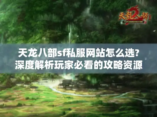 天龙八部sf私服网站怎么选?深度解析玩家必看的攻略资源