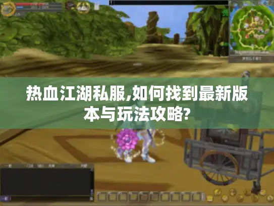 热血江湖私服,如何找到最新版本与玩法攻略?
