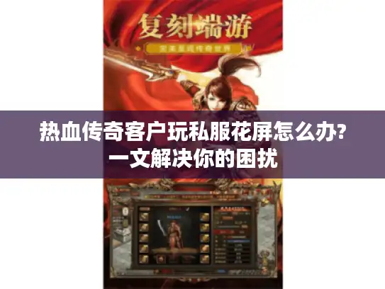 热血传奇客户玩私服花屏怎么办?一文解决你的困扰 热血传奇客户玩私服花屏怎么办?一文解决你的困扰