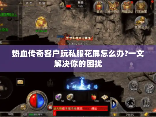热血传奇客户玩私服花屏怎么办?一文解决你的困扰 热血传奇客户玩私服花屏怎么办?一文解决你的困扰