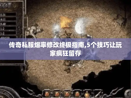 传奇私服爆率修改终极指南,5个技巧让玩家疯狂留存