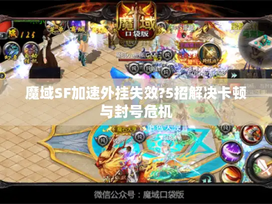 魔域SF加速外挂失效?5招解决卡顿与封号危机