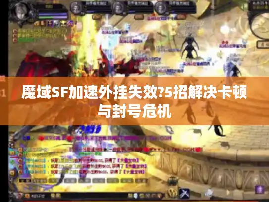 魔域SF加速外挂失效?5招解决卡顿与封号危机