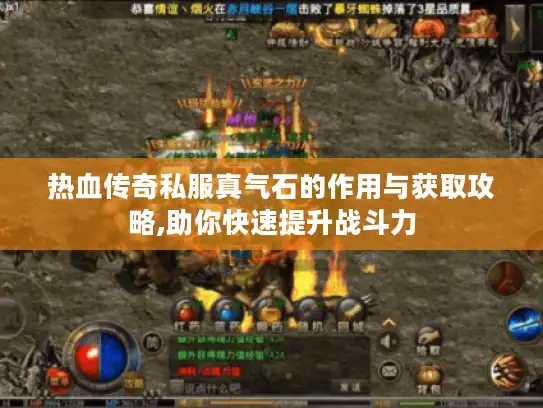 热血传奇私服真气石的作用与获取攻略,助你快速提升战斗力