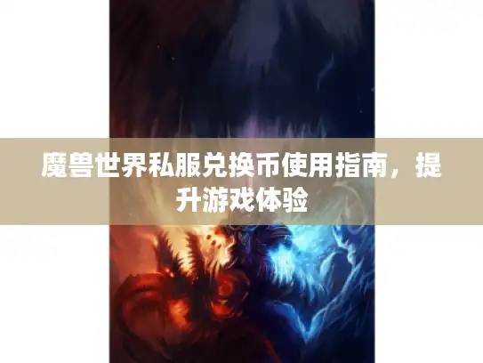 魔兽世界私服兑换币使用指南，提升游戏体验