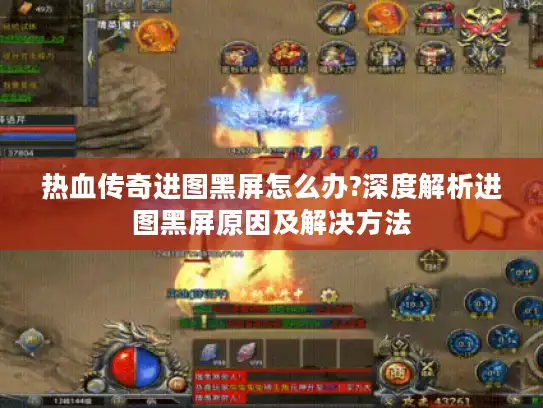 热血传奇进图黑屏怎么办?深度解析进图黑屏原因及解决方法