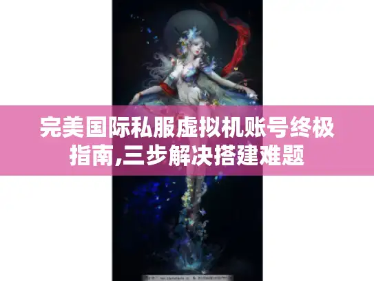 完美国际私服虚拟机账号终极指南,三步解决搭建难题 完美国际私服虚拟机账号终极指南,三步解决搭建难题
