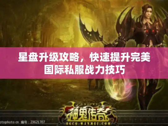 星盘升级攻略，快速提升完美国际私服战力技巧