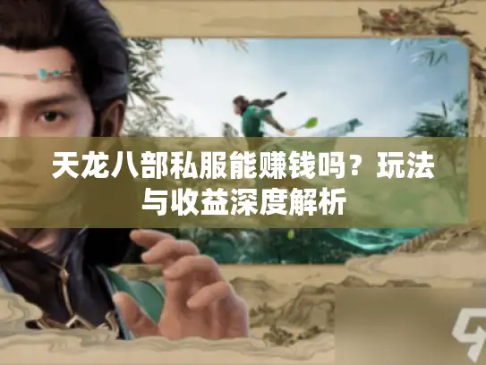 天龙八部私服能赚钱吗？玩法与收益深度解析