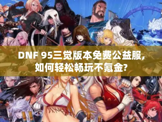 DNF 95三觉版本免费公益服,如何轻松畅玩不氪金?