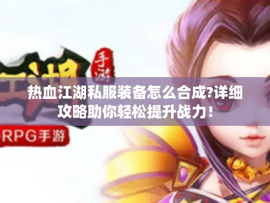 热血江湖私服装备怎么合成?详细攻略助你轻松提升战力! 热血江湖私服装备怎么合成?详细攻略助你轻松提升战力!