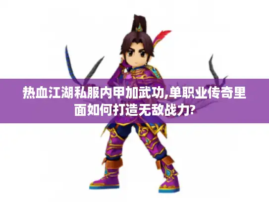 热血江湖私服内甲加武功,单职业传奇里面如何打造无敌战力?