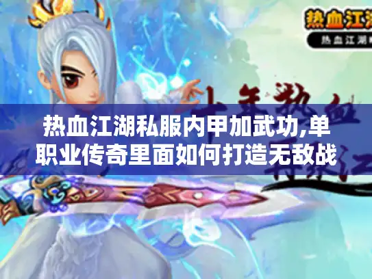 热血江湖私服内甲加武功,单职业传奇里面如何打造无敌战力?
