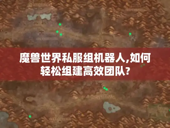 魔兽世界私服组机器人,如何轻松组建高效团队?