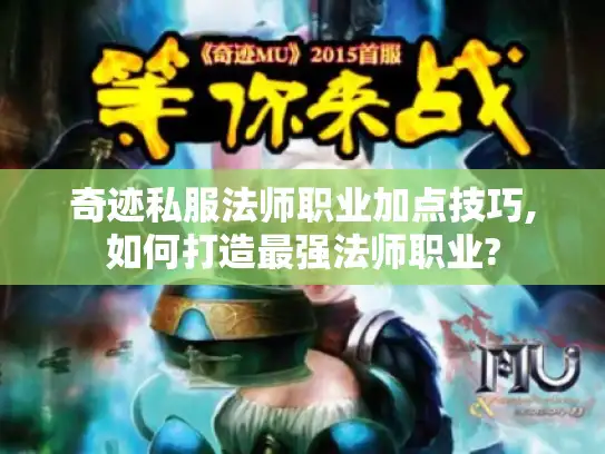 奇迹私服法师职业加点技巧,如何打造最强法师职业?