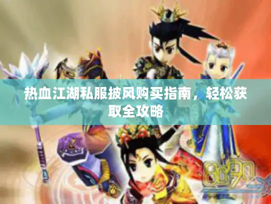 热血江湖私服披风购买指南，轻松获取全攻略