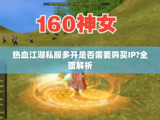 热血江湖私服多开是否需要购买IP?全面解析