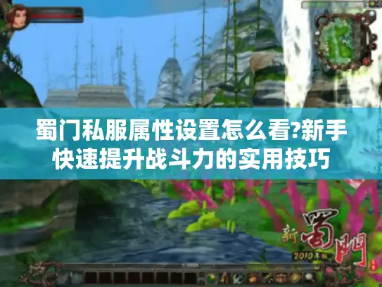 蜀门私服属性设置怎么看?新手快速提升战斗力的实用技巧