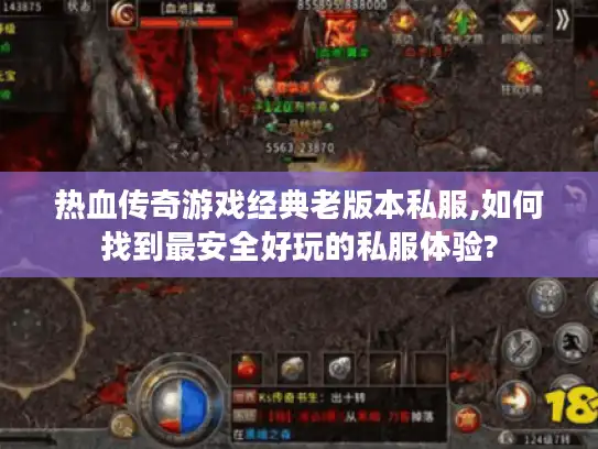 热血传奇游戏经典老版本私服,如何找到最安全好玩的私服体验?