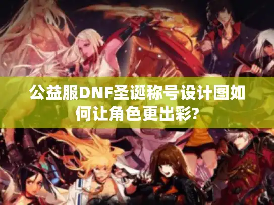 公益服DNF圣诞称号设计图如何让角色更出彩? 公益服DNF圣诞称号设计图如何让角色更出彩?