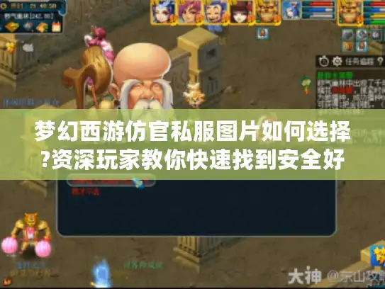 梦幻西游仿官私服图片如何选择?资深玩家教你快速找到安全好玩的私服版本