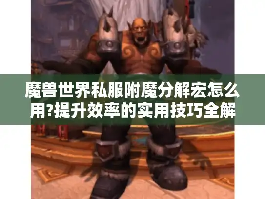 魔兽世界私服附魔分解宏怎么用?提升效率的实用技巧全解析