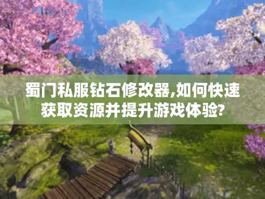 蜀门私服钻石修改器,如何快速获取资源并提升游戏体验?