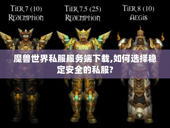 魔兽世界私服服务端下载,如何选择稳定安全的私服?