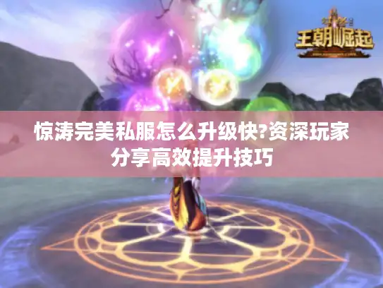 惊涛完美私服怎么升级快?资深玩家分享高效提升技巧