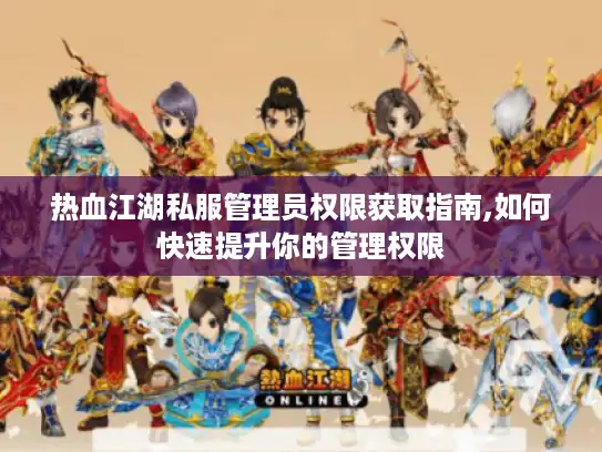 热血江湖私服管理员权限获取指南,如何快速提升你的管理权限 热血江湖私服管理员权限获取指南,如何快速提升你的管理权限