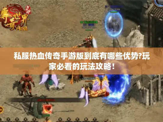 私服热血传奇手游版到底有哪些优势?玩家必看的玩法攻略! 私服热血传奇手游版到底有哪些优势?玩家必看的玩法攻略!