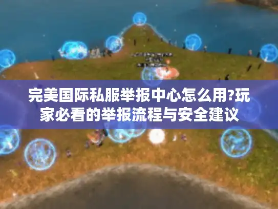 完美国际私服举报中心怎么用?玩家必看的举报流程与安全建议