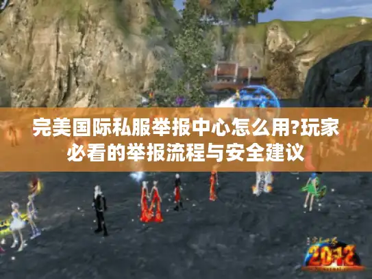 完美国际私服举报中心怎么用?玩家必看的举报流程与安全建议
