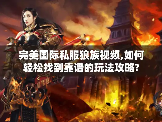 完美国际私服狼族视频,如何轻松找到靠谱的玩法攻略?