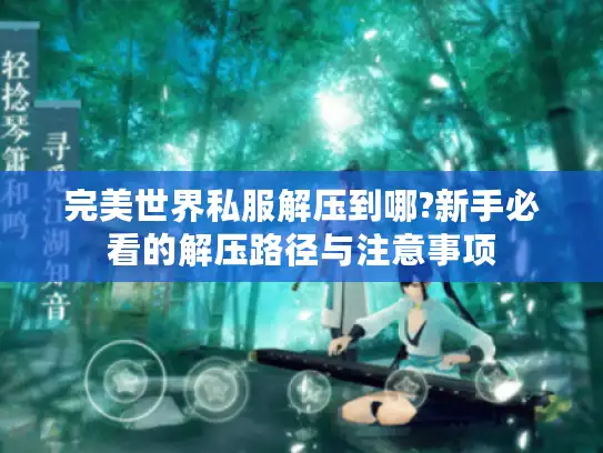 完美世界私服解压到哪?新手必看的解压路径与注意事项