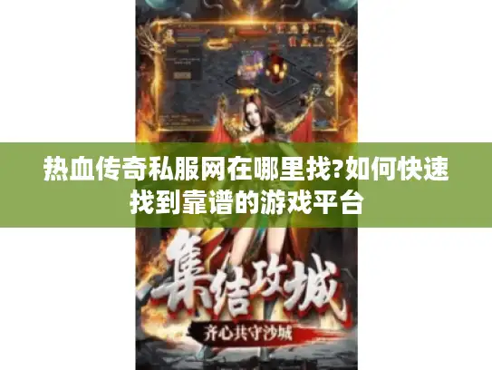 热血传奇私服网在哪里找?如何快速找到靠谱的游戏平台 热血传奇私服网在哪里找?如何快速找到靠谱的游戏平台