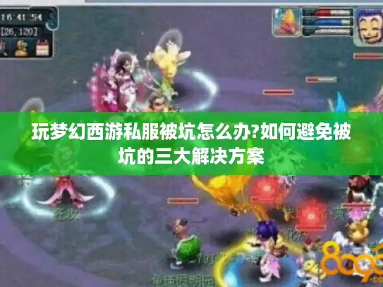 玩梦幻西游私服被坑怎么办?如何避免被坑的三大解决方案 玩梦幻西游私服被坑怎么办?如何避免被坑的三大解决方案