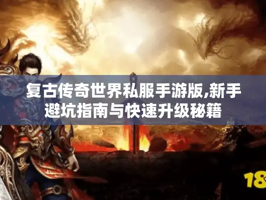 复古传奇世界私服手游版,新手避坑指南与快速升级秘籍 复古传奇世界私服手游版,新手避坑指南与快速升级秘籍