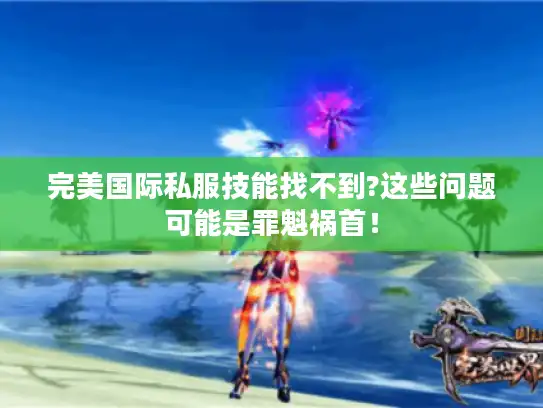 完美国际私服技能找不到?这些问题可能是罪魁祸首! 完美国际私服技能找不到?这些问题可能是罪魁祸首!