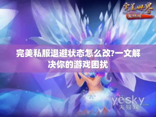完美私服退避状态怎么改?一文解决你的游戏困扰