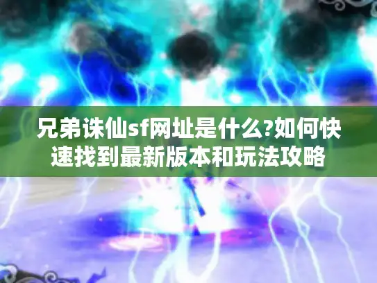 兄弟诛仙sf网址是什么?如何快速找到最新版本和玩法攻略 兄弟诛仙sf网址是什么?如何快速找到最新版本和玩法攻略
