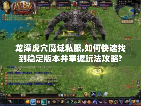 龙潭虎穴魔域私服,如何快速找到稳定版本并掌握玩法攻略?