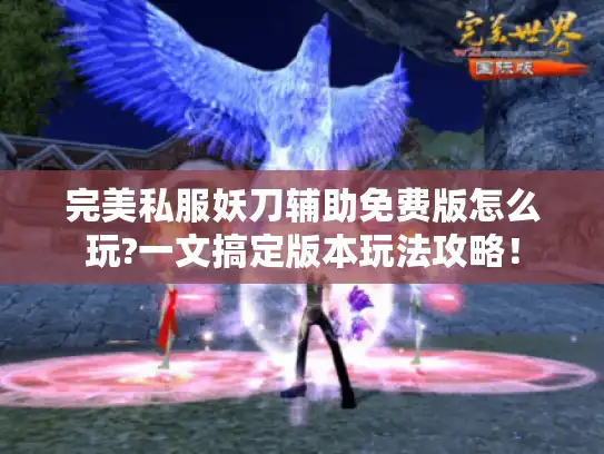 完美私服妖刀辅助免费版怎么玩?一文搞定版本玩法攻略！