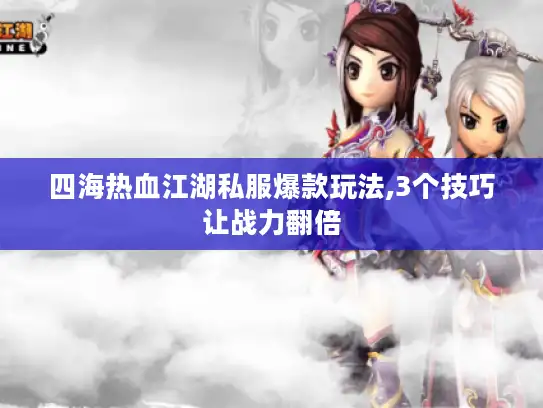四海热血江湖私服爆款玩法,3个技巧让战力翻倍