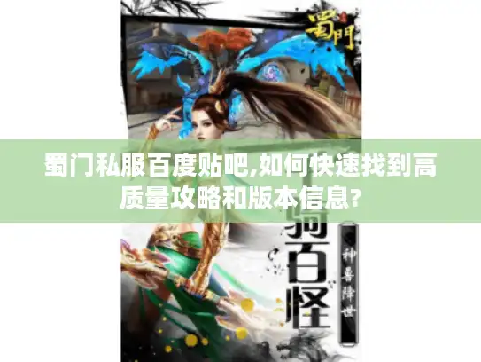 蜀门私服百度贴吧,如何快速找到高质量攻略和版本信息?