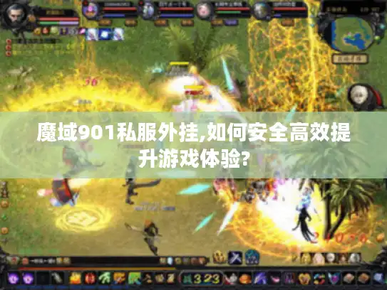 魔域901私服外挂,如何安全高效提升游戏体验? 魔域901私服外挂,如何安全高效提升游戏体验?